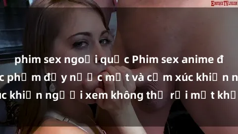 phim sex ngoại quốc Phim sex anime đỉnh cao: Những tác phẩm đầy nước mắt và cảm xúc khiến người xem không thể rời mắt khỏi màn hình