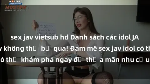 sex jav vietsub hd Danh sách các idol JAV hot nhất hiện nay không thể bỏ qua! Đam mê sex jav idol có thể khám phá ngay để thỏa mãn nhu cầu giải trí của mình!